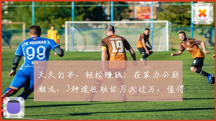 天天打字，轻松赚钱：在家办公新潮流，3种途径助你月入过万，值得一试