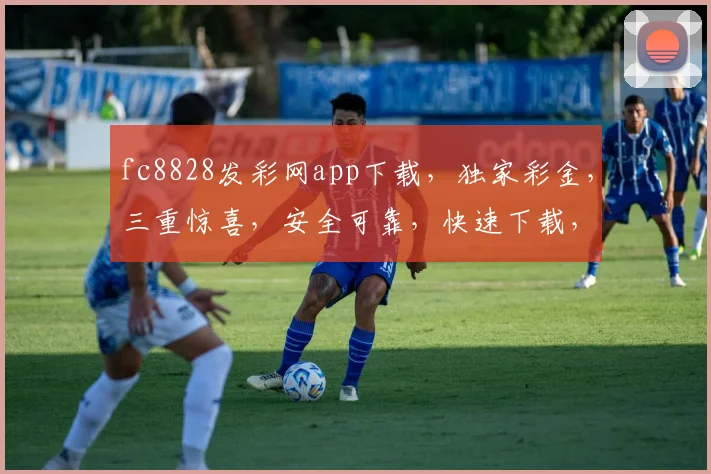 fc8828发彩网app下载，独家彩金，三重惊喜，安全可靠，快速下载，不容错过