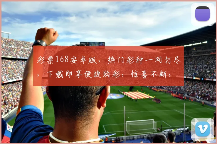 彩票168安卓版，热门彩种一网打尽，下载即享便捷购彩，惊喜不断，不容错过