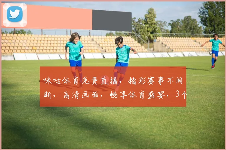 咪咕体育免费直播，精彩赛事不间断，高清画面，畅享体育盛宴，3个频道，一键切换，不容错过，
