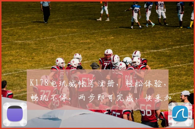K178电玩城帐号注册，轻松体验，畅玩不停，两步即可完成，快来加入