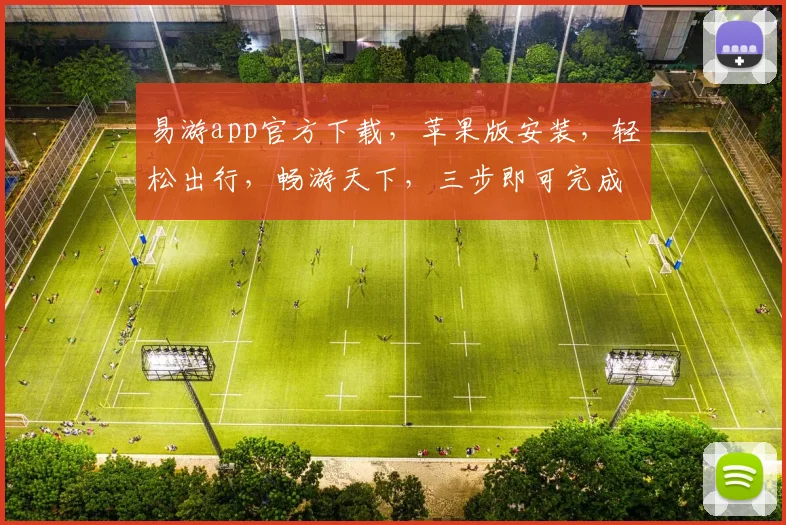 易游app官方下载，苹果版安装，轻松出行，畅游天下，三步即可完成，不容错过