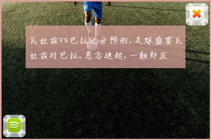 瓦杜兹vs巴拉比分预测,足球盛宴瓦杜兹对巴拉,悬念迭起,一触即发