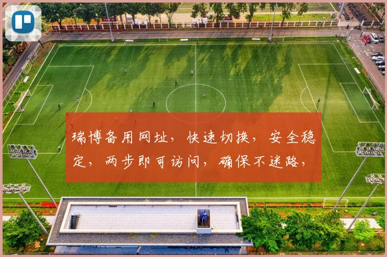 瑞博备用网址，快速切换，安全稳定，两步即可访问，确保不迷路，轻松找回