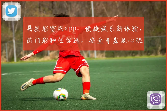 易发彩官网app，便捷娱乐新体验，热门彩种任你选，安全可靠放心玩