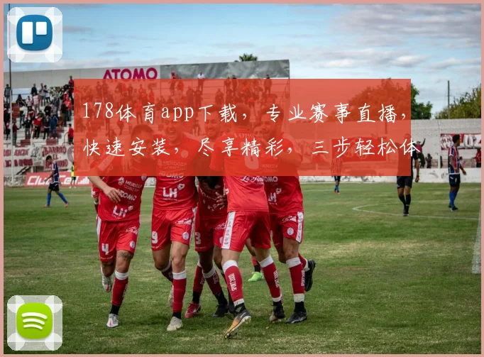 178体育app下载，专业赛事直播，快速安装，尽享精彩，三步轻松体验，一触即达