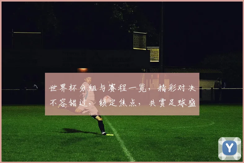 世界杯分组与赛程一览，精彩对决不容错过，锁定焦点，共赏足球盛宴