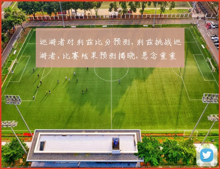 巡游者对利兹比分预测,利兹挑战巡游者,比赛结果预测揭晓,悬念重重